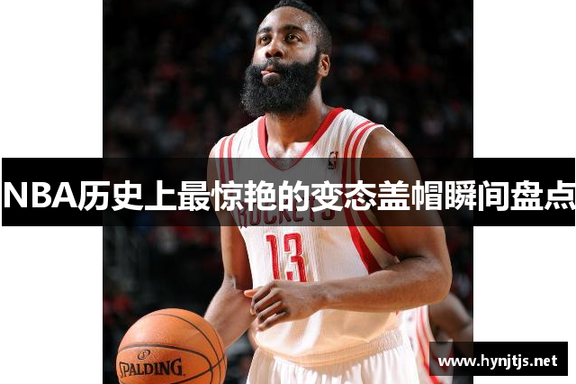 NBA历史上最惊艳的变态盖帽瞬间盘点