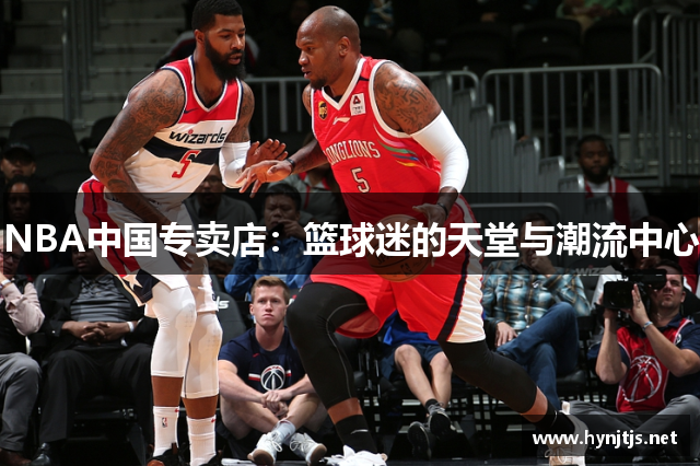 NBA中国专卖店：篮球迷的天堂与潮流中心