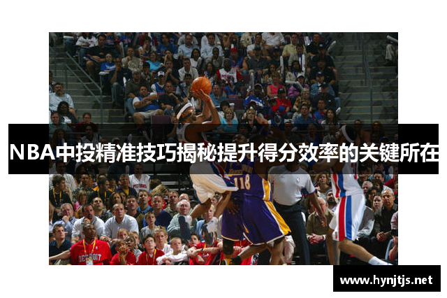 NBA中投精准技巧揭秘提升得分效率的关键所在