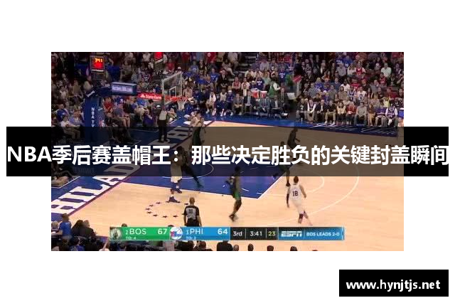 NBA季后赛盖帽王：那些决定胜负的关键封盖瞬间