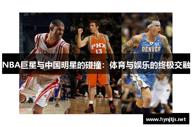 NBA巨星与中国明星的碰撞：体育与娱乐的终极交融