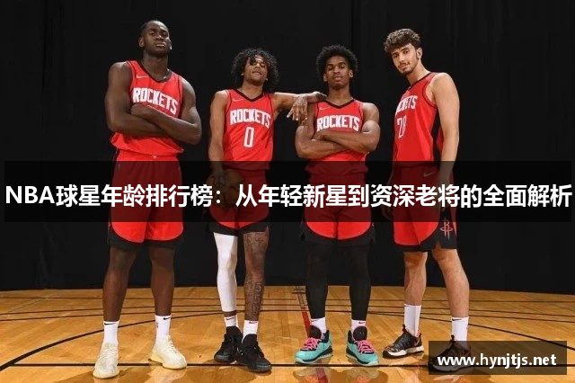 NBA球星年龄排行榜：从年轻新星到资深老将的全面解析