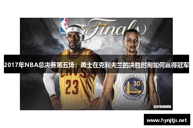 2017年NBA总决赛第五场：勇士在克利夫兰的决胜时刻如何赢得冠军