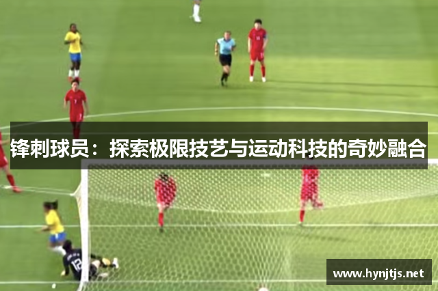 锋刺球员：探索极限技艺与运动科技的奇妙融合