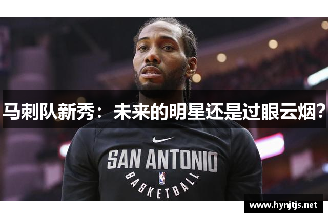 马刺队新秀：未来的明星还是过眼云烟？