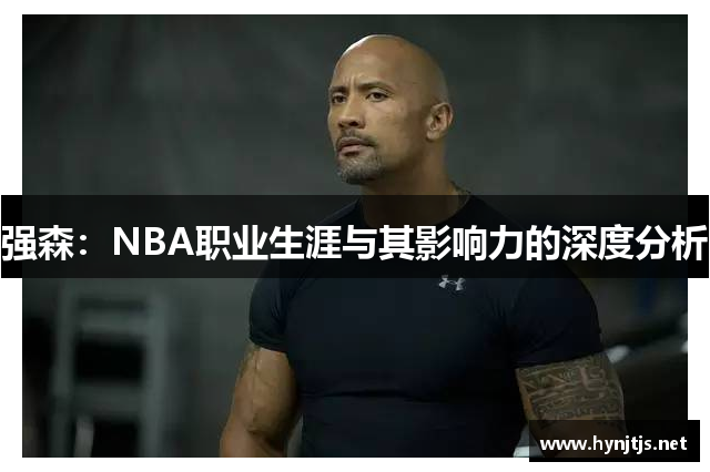强森：NBA职业生涯与其影响力的深度分析