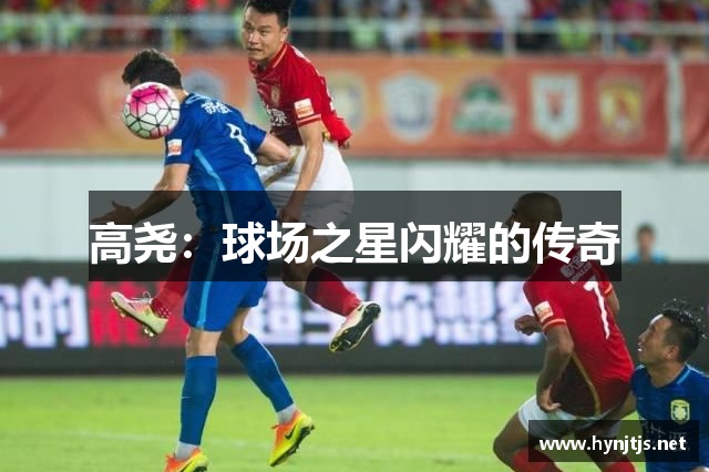 高尧：球场之星闪耀的传奇