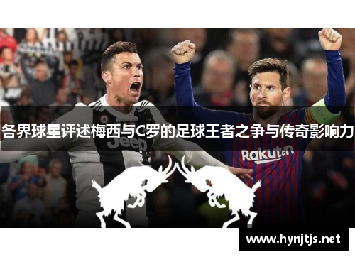 各界球星评述梅西与C罗的足球王者之争与传奇影响力