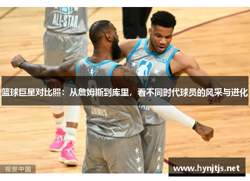 篮球巨星对比照：从詹姆斯到库里，看不同时代球员的风采与进化