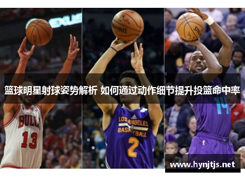 篮球明星射球姿势解析 如何通过动作细节提升投篮命中率