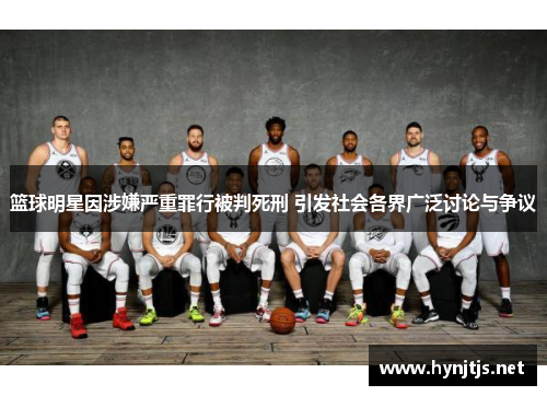 篮球明星因涉嫌严重罪行被判死刑 引发社会各界广泛讨论与争议