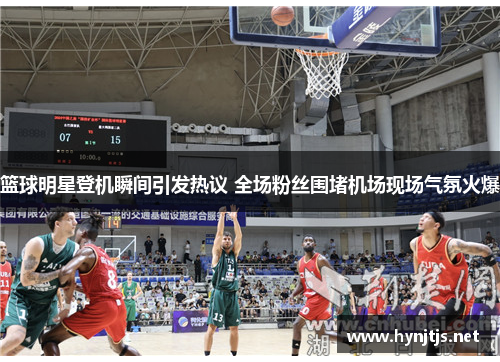 篮球明星登机瞬间引发热议 全场粉丝围堵机场现场气氛火爆