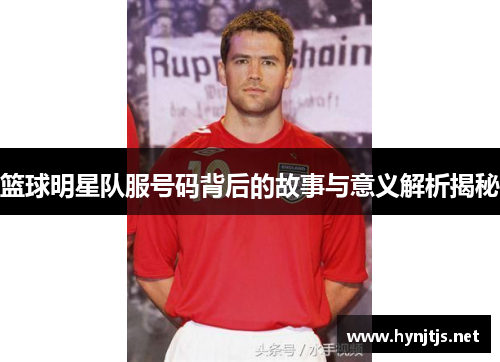 篮球明星队服号码背后的故事与意义解析揭秘