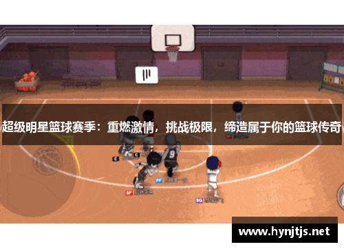 超级明星篮球赛季：重燃激情，挑战极限，缔造属于你的篮球传奇