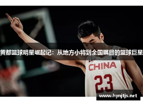 黄都篮球明星崛起记：从地方小将到全国瞩目的篮球巨星